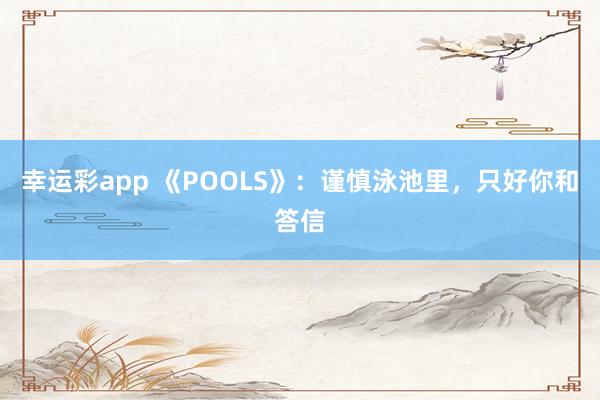 幸运彩app 《POOLS》：谨慎泳池里，只好你和答信
