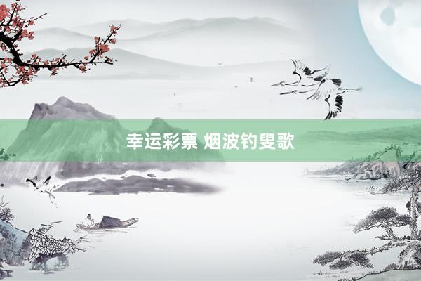 幸运彩票 烟波钓叟歌