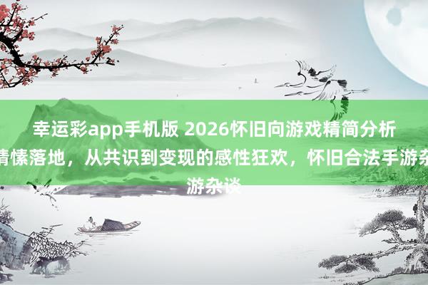 幸运彩app手机版 2026怀旧向游戏精简分析：情愫落地，从共识到变现的感性狂欢，怀旧合法手游杂谈
