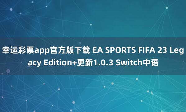 幸运彩票app官方版下载 EA SPORTS FIFA 23 Legacy Edition+更新1.0.3 Switch中语