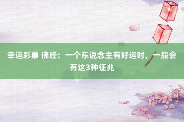 幸运彩票 佛经：一个东说念主有好运时，一般会有这3种征兆