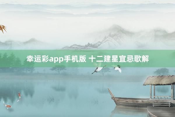 幸运彩app手机版 十二建星宜忌歌解