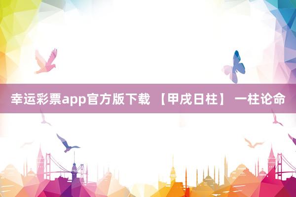 幸运彩票app官方版下载 【甲戌日柱】 一柱论命