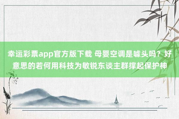 幸运彩票app官方版下载 母婴空调是噱头吗？好意思的若何用科技为敏锐东谈主群撑起保护神