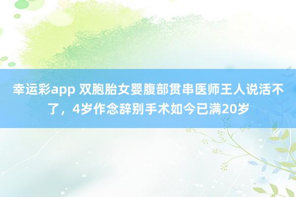 幸运彩app 双胞胎女婴腹部贯串医师王人说活不了，4岁作念辞别手术如今已满20岁