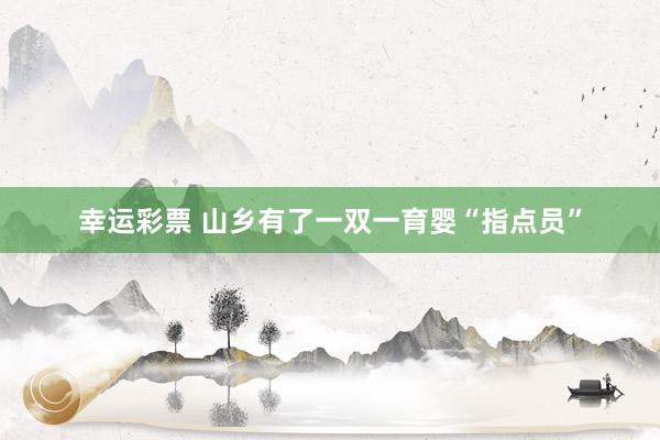 幸运彩票 山乡有了一双一育婴“指点员”