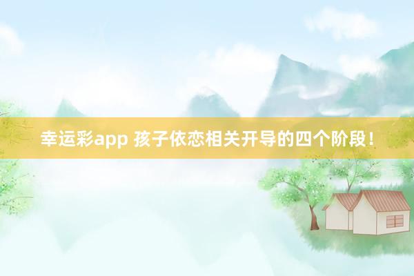 幸运彩app 孩子依恋相关开导的四个阶段！