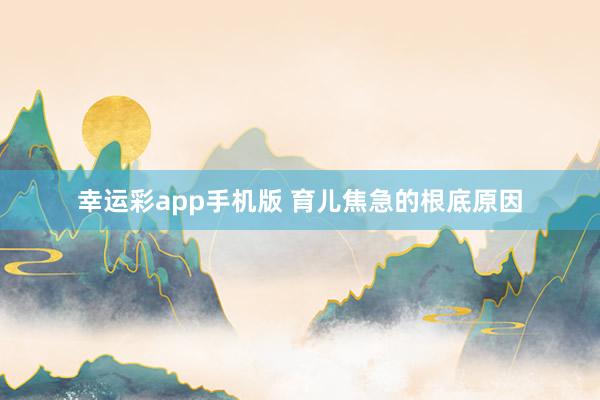 幸运彩app手机版 育儿焦急的根底原因