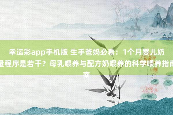 幸运彩app手机版 生手爸妈必看：1个月婴儿奶量程序是若干？母乳喂养与配方奶喂养的科学喂养指南