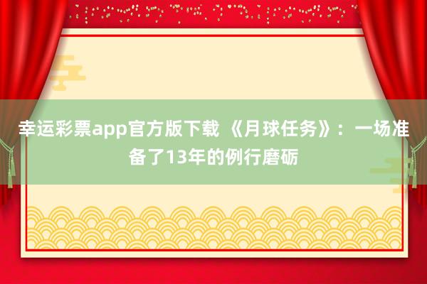 幸运彩票app官方版下载 《月球任务》：一场准备了13年的例行磨砺