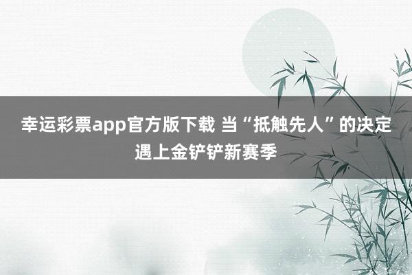 幸运彩票app官方版下载 当“抵触先人”的决定遇上金铲铲新赛季
