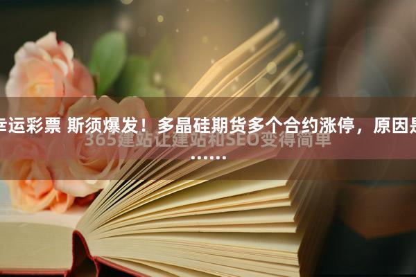 幸运彩票 斯须爆发！多晶硅期货多个合约涨停，原因是......