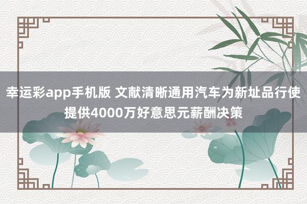 幸运彩app手机版 文献清晰通用汽车为新址品行使提供4000万好意思元薪酬决策