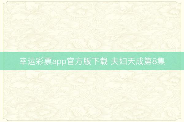 幸运彩票app官方版下载 夫妇天成第8集