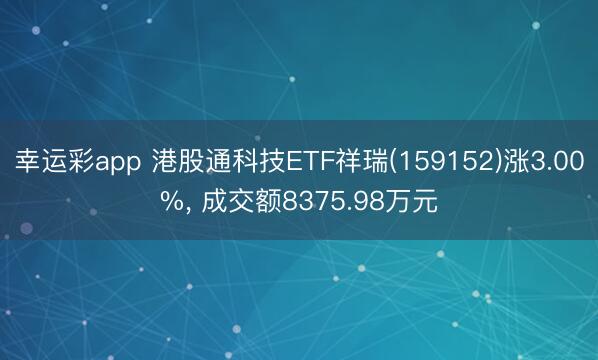 幸运彩app 港股通科技ETF祥瑞(159152)涨3.00%， 成交额8375.98万元