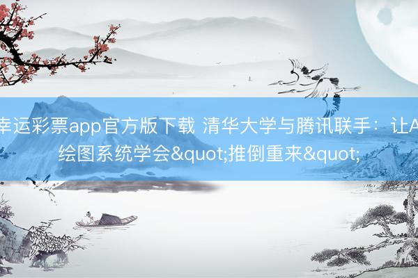 幸运彩票app官方版下载 清华大学与腾讯联手：让AI绘图系统学会"推倒重来"