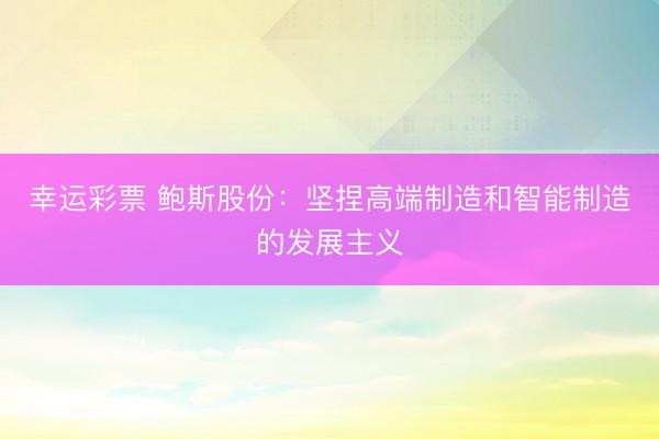 幸运彩票 鲍斯股份：坚捏高端制造和智能制造的发展主义